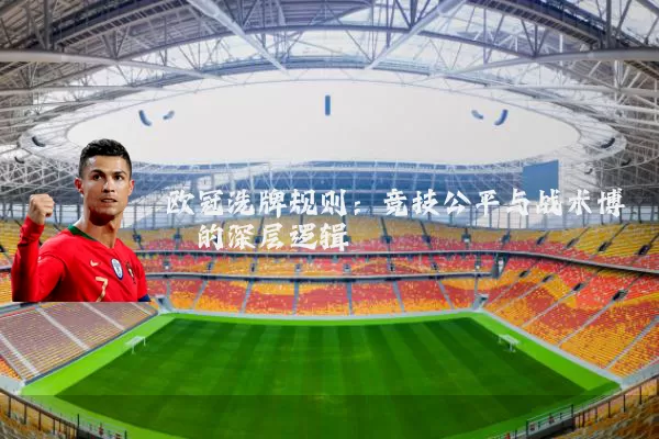 欧冠洗牌规则：竞技公平与战术博弈的深层逻辑