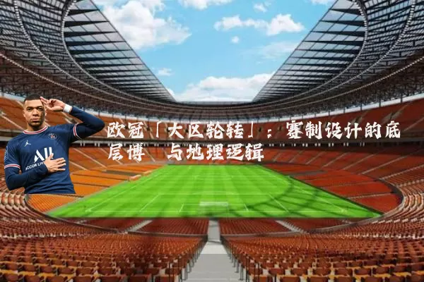 欧冠「大区轮转」:赛制设计的底层博弈与地理逻辑