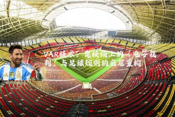 VAR技术：竞技场上的「电子裁判」与足球规则的底层重构
