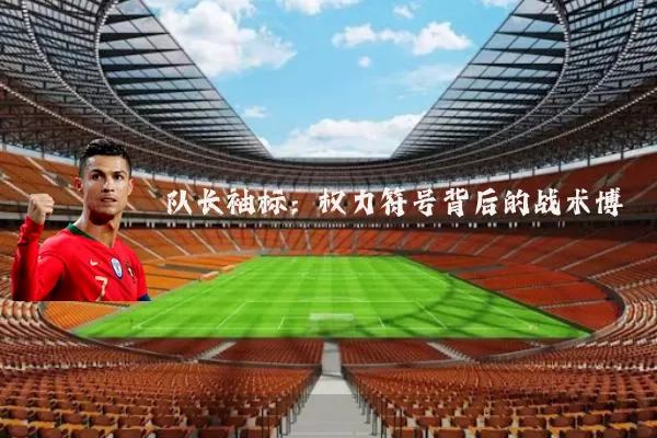 队长袖标:权力符号背后的战术博弈