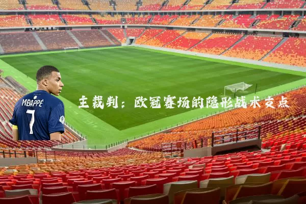主裁判：欧冠赛场的隐形战术支点