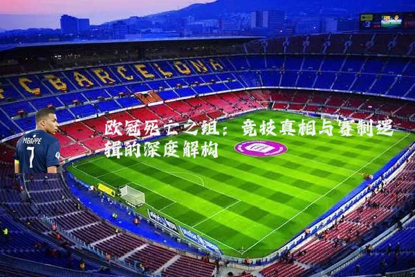 欧冠死亡之组:竞技真相与赛制逻辑的深度解构