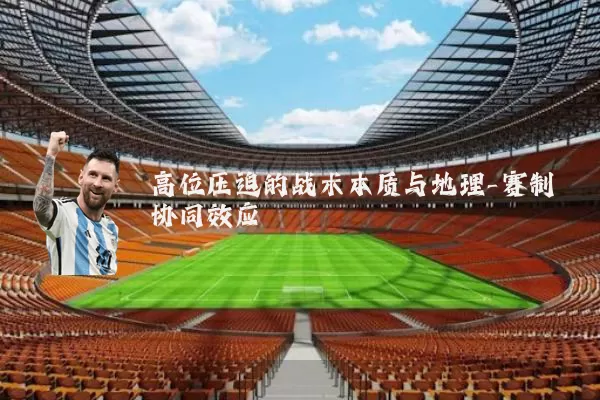 高位压迫的战术本质与地理-赛制协同效应