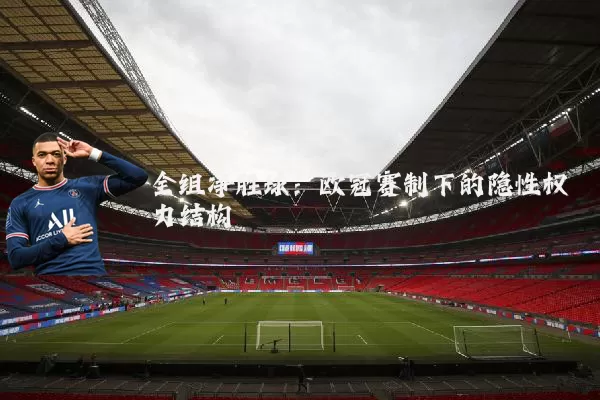 全组净胜球:欧冠赛制下的隐性权力结构