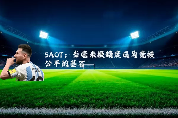 SAOT:当毫米级精度成为竞技公平的基石