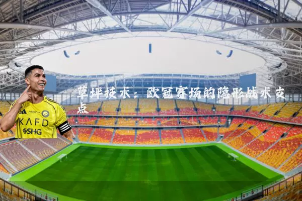 草坪技术:欧冠赛场的隐形战术支点