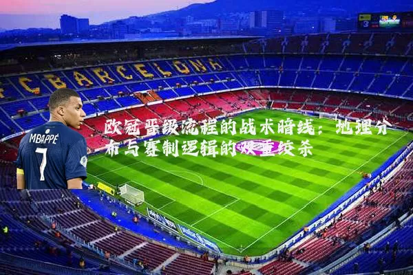 欧冠晋级流程的战术暗线：地理分布与赛制逻辑的双重绞杀