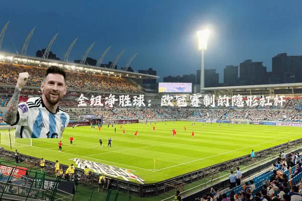 全组净胜球:欧冠赛制的隐形杠杆