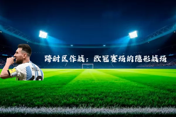 跨时区作战:欧冠赛场的隐形战场