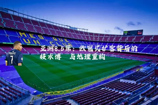 亚洲8.5席：欧冠式扩容背后的技术博弈与地理重构