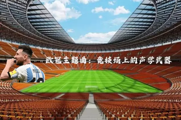 欧冠主题曲:竞技场上的声学武器