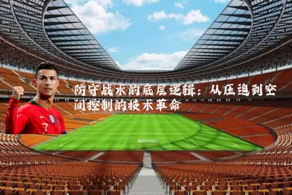 防守战术的底层逻辑:从压迫到空间控制的技术革命