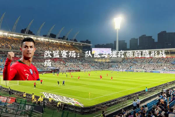 欧冠赛场:队医与理疗师的隐形战场