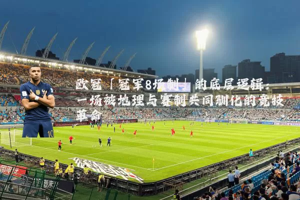 欧冠「冠军8场制」的底层逻辑:一场被地理与赛制共同驯化的竞技革命
