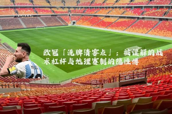 欧冠「洗牌清零点」:被误解的战术杠杆与地理赛制的隐性博弈