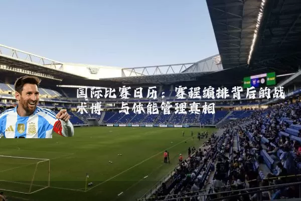 国际比赛日历:赛程编排背后的战术博弈与体能管理真相