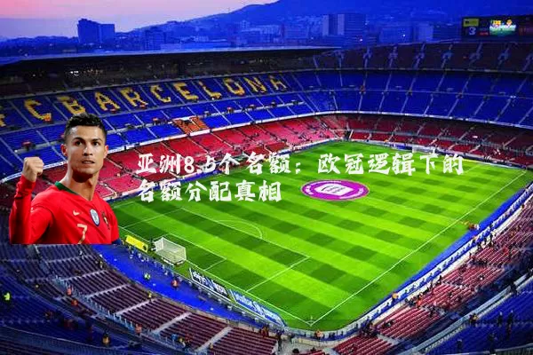 亚洲8.5个名额:欧冠逻辑下的名额分配真相